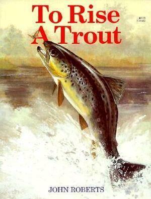 To Rise a Trout by John Roberts
