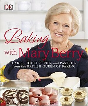 Baking with Mary Berry: Cakes, Cookies, Pies and Pastries from the British Queen of Baking by Mary Berry