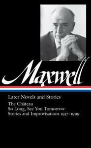 William Maxwell: Later Novels and Stories by William Maxwell