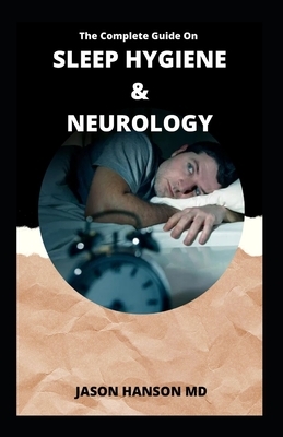 The Complete Guide on Sleep Hygiene and Neurology by Jason Hanson