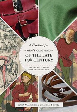 Historical Clothing From the Inside Out: Men's Clothing of the Late 15th Century by Anna Malmborg, Willhelm Schütz