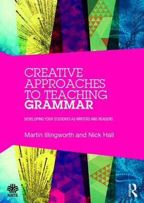 Creative Approaches to Teaching Grammar: Developing Your Students as Writers and Readers by Nick Hall, Martin Illingworth