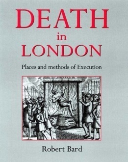 Death in London: Places of Execution, Then and Now by Robert Bard