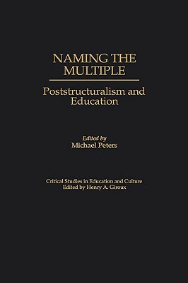Naming the Multiple: Poststructuralism and Education by Michael Peters