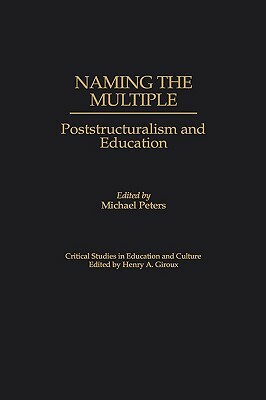 Naming the Multiple: Poststructuralism and Education by Michael Peters