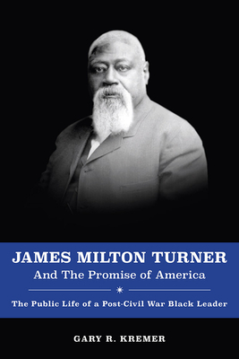 James Milton Turner and the Promise of America, Volume 1: The Public Life of a Post-Civil War Black Leader by Gary R. Kremer