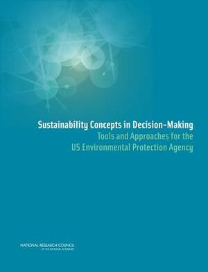 Sustainability Concepts in Decision-Making: Tools and Approaches for the US Environmental Protection Agency by Policy and Global Affairs, Science and Technology for Sustainabilit, National Research Council