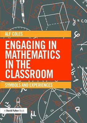 Engaging in Mathematics in the Classroom: Symbols and Experiences by Alf Coles