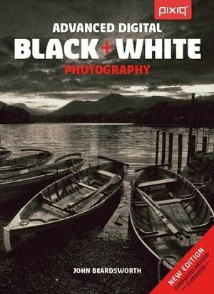 Advanced Digital BlackWhite Photography by John Beardsworth, John Beardsworth