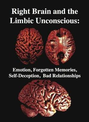 The Right Brain and the Limbic Unconscious: Emotion, Forgotten Memories, Self-Deception, Bad Relationships by R. Joseph