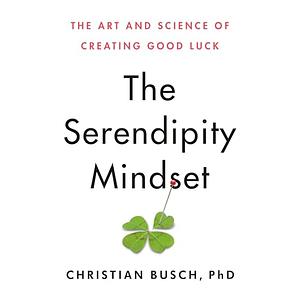 The Serendipity Mindset: The Art and Science of Creating Good Luck by Christian Busch