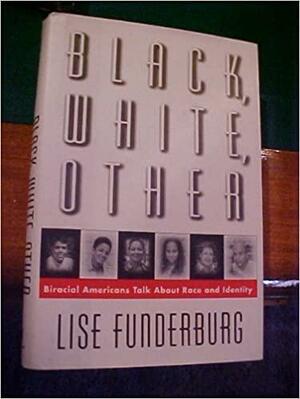 Black, White, Other: Biracial Americans Talk about Race and Identity by Lise Funderburg