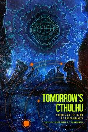 Tomorrow's Cthulhu: Stories at the Dawn of Posthumanity by Scott Gable, C. Dombrowski