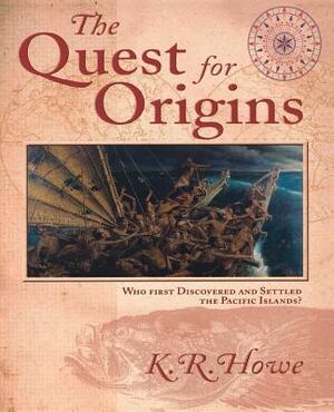 The Quest for Origins: Who First Discovered and Settled the Pacific Islands? by K. R. Howe