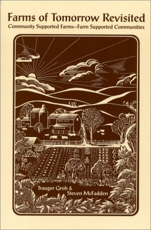 Farms of Tomorrow Revisited: Community-Supported Farms--Farm-Supported Communities by Trauger Groh, Steven McFadden