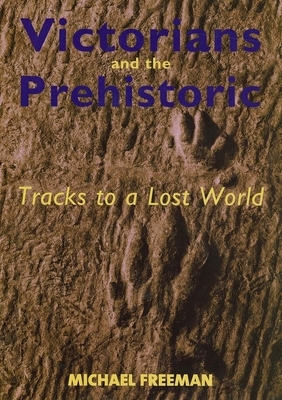 Victorians and the Prehistoric: Tracks to a Lost World by Michael Freeman