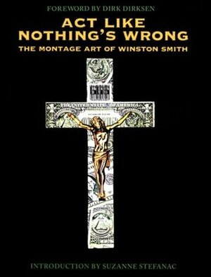 Act Like Nothing's Wrong: The Montage Art of Winston Smith by Winston T. Smith