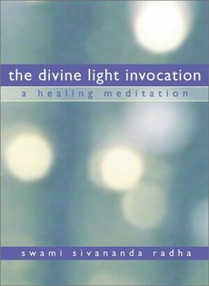 The Divine Light Invocation: A Healing Meditation by Swami Sivananda Radha