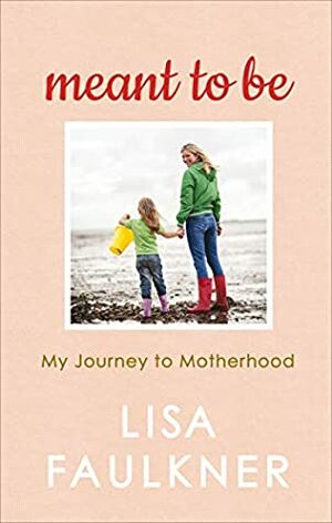 Meant to Be: Embracing my Plan B and finding a different path to family by Lisa Faulkner