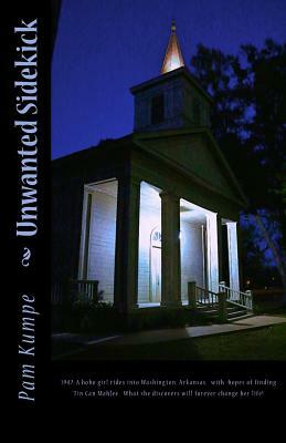 Unwanted Sidekick: 1947. A hobo girl rides into Washington, Arkansas with hopes of finding Tin Can Mahlee. What she discovers will foreve by Pam Kumpe