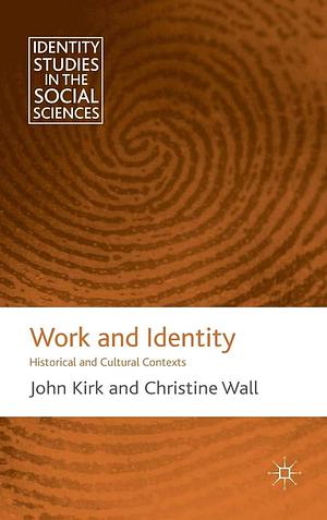 Work and Identity: Historical and Cultural Contexts by J. Kirk, C. Wall