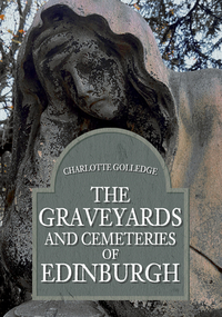 The Graveyards and Cemeteries of Edinburgh by Charlotte Golledge