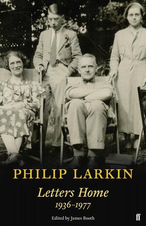 Letters Home 1936-1977 by Philip Larkin, James Booth