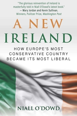 A New Ireland: How Europe's Most Conservative Country Became Its Most Liberal by Niall O'Dowd