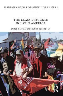 The Class Struggle in Latin America: Making History Today by Henry Veltmeyer, James Petras