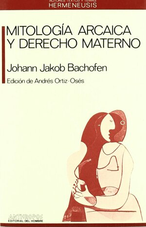 MITOLOGIA ARCAICA Y DERECHO MATERNO by Johann Jakob Bachofen