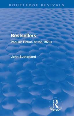 Bestsellers (Routledge Revivals): Popular Fiction of the 1970s by John Sutherland