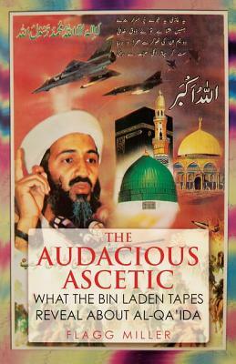 The Audacious Ascetic: What the Bin Laden Tapes Reveal about Al-Qa'ida by Flagg Miller
