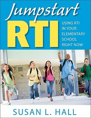 Jumpstart Rti: Using Rti in Your Elementary School Right Now by Susan L. Hall