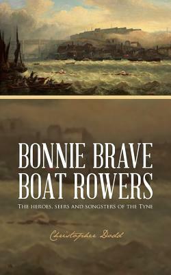 Bonnie Brave Boat Rowers: The Heroes, Seers and Songsters of the Tyne by Christopher Dodd