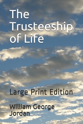 The Trusteeship of Life: Large Print Edition by William George Jordan