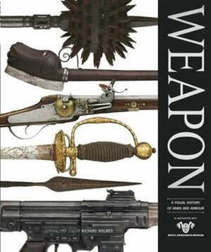Weapon: A Visual History of Arms and Armour by Richard Holmes