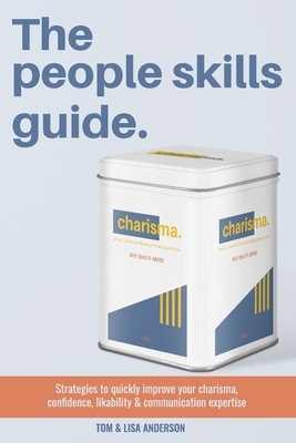 The People Skills Guide: Strategies to quickly improve your charisma, confidence, likability and communication expertise. by Lisa Anderson, Tom Anderson