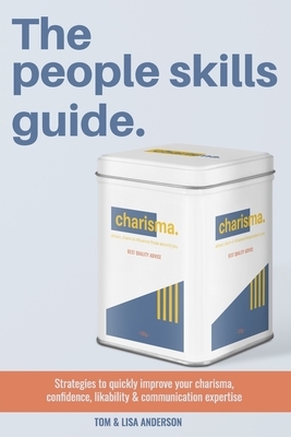 The People Skills Guide: Strategies to quickly improve your charisma, confidence, likability and communication expertise. by Tom Anderson, Lisa Anderson