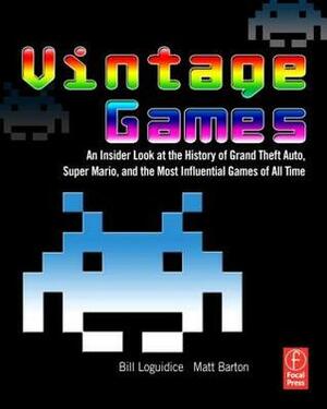 Vintage Games: An Insider Look at the History of Grand Theft Auto, Super Mario, and the Most Influential Games of All Time by Bill Loguidice, Matt Barton
