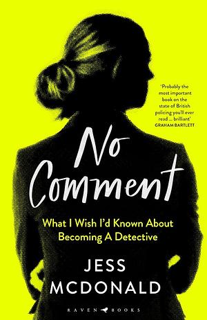 No Comment: What I Wish I'd Known About Becoming A Detective by Jess McDonald