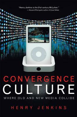 Convergence Culture: Where Old and New Media Collide by Henry Jenkins