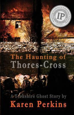 The Haunting of Thores-Cross: A Yorkshire Ghost Story by Karen Perkins