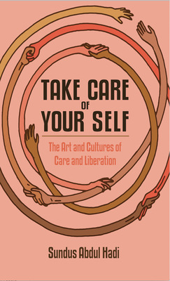 Take Care of Your Self: The Art and Cultures of Care and Liberation by Sundus Abdul Hadi