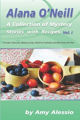 Alana O'Neill: A Collection of Mystery Stories with Recipes: Books 1-4 by Amy Alessio