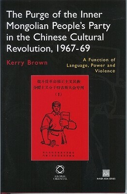 The Purge of the Inner Mongolian People's Party in the Chinese Cultural Revolution, 1967-69: A Function of Language, Power and Violence by Kerry Brown