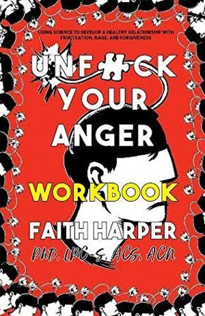 Unfuck Your Anger Workbook: Using Science to Understand Frustration, Rage, and Forgiveness by Faith G. Harper