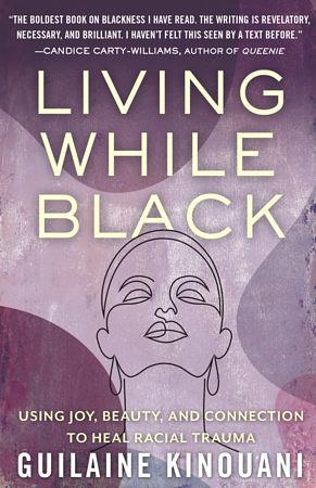 Living While Black: Using Joy, Beauty, and Connection to Heal Racial Trauma by Guilaine Kinouani, Guilaine Kinouani