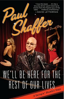 We'll Be Here for the Rest of Our Lives: A Swingin' Showbiz Saga by Paul Shaffer, David Ritz