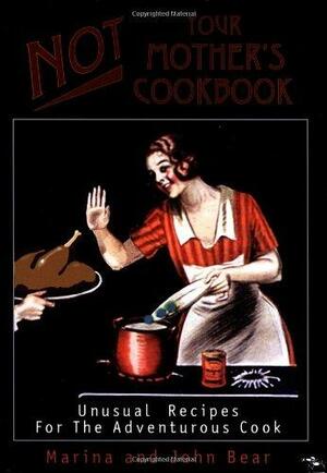 Not Your Mother's Cookbook: Unusual Recipes for the Adventurous Cook by Marina Bear, John Bear
