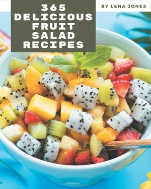 365 Delicious Fruit Salad Recipes: A Timeless Fruit Salad Cookbook by Lena Jones